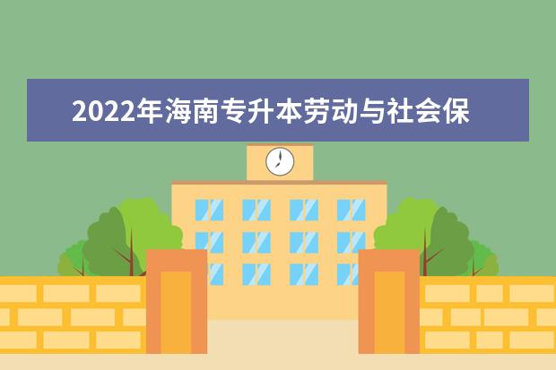 2022年海南专升本劳动与社会保障专业报考本科院校及专业对照表一览