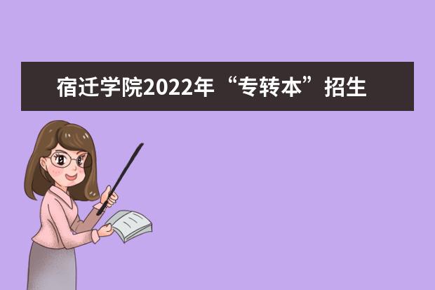 宿迁学院2022年“专转本”招生计划,共计招生360人!