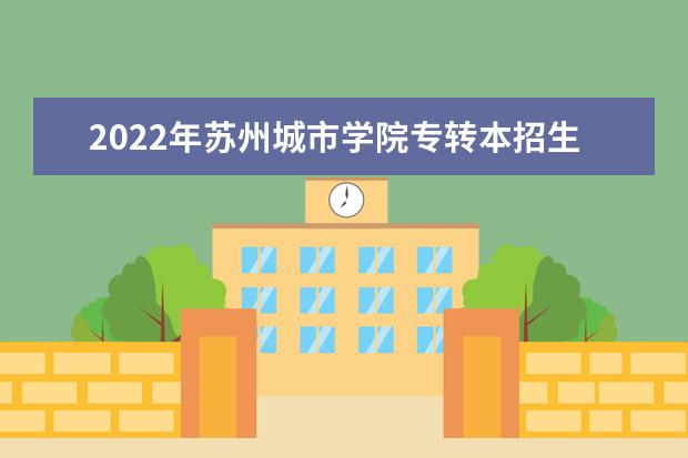 2022年苏州城市学院专转本招生简章（含招生专业）