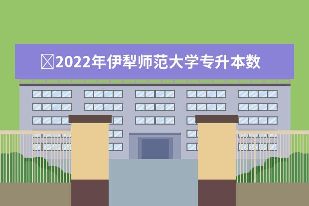 ​2022年伊犁师范大学专升本数学与应用数学专业分数线是多少？