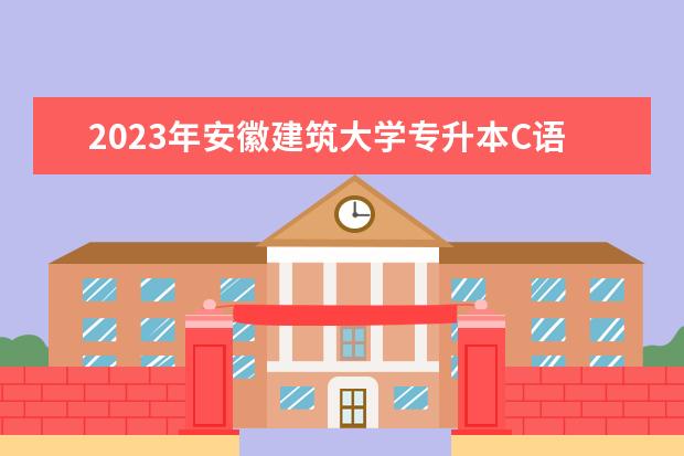 2023年安徽建筑大学专升本C语言程序设计考试大纲及参考书目公布！