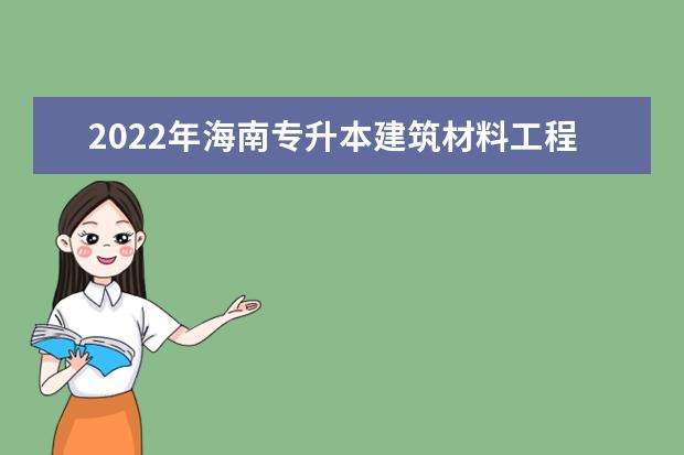 2022年海南专升本建筑材料工程技术专业报考本科院校及专业对照表一览