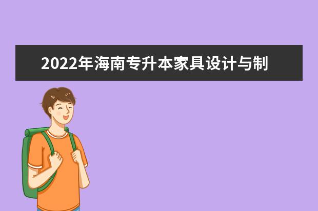 2022年海南专升本家具设计与制造专业报考本科院校及专业对照表一览