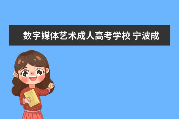 数字媒体艺术成人高考学校 宁波成人高考有什么专业和学校?宁波读成人高考报什...