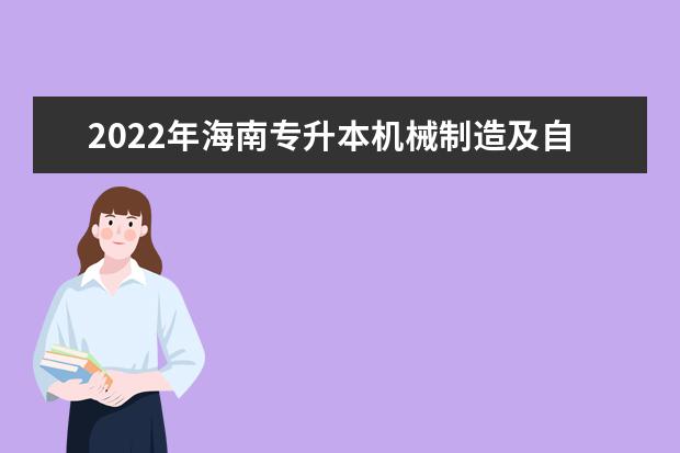 2022年海南专升本机械制造及自动化专业报考本科院校及专业对照表一览