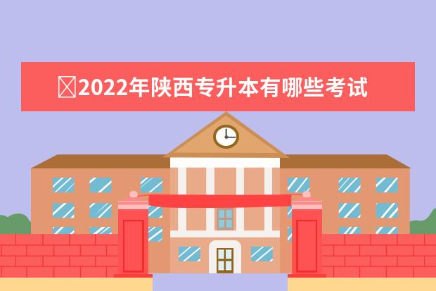 ​2022年陕西专升本有哪些考试?