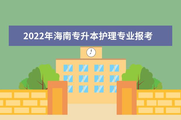 2022年海南专升本护理专业报考本科院校及专业对照表一览