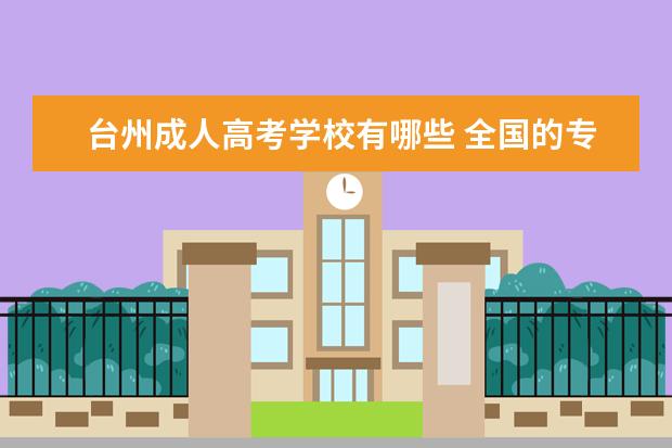 台州成人高考学校有哪些 全国的专科学校有哪些是有专升本的??