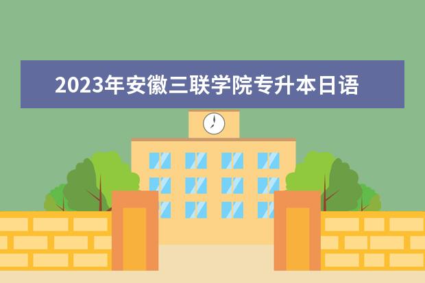 2023年安徽三联学院专升本日语翻译考试大纲及参考书目公布！