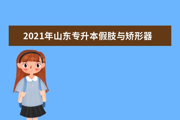 2021年山东专升本假肢与矫形器技术可以报考哪些本科学校及专业?