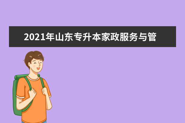 2021年山东专升本家政服务与管理可以报考哪些本科学校及专业?