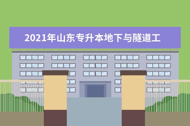 2021年山东专升本地下与隧道工程技术可以报考本科学校及专业有哪些？