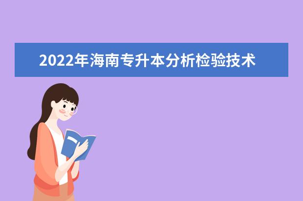 2022年海南专升本分析检验技术专业报考本科院校及专业对照表一览