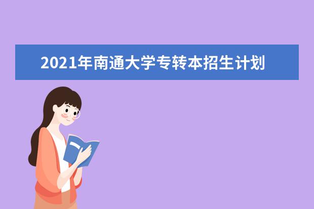 2021年南通大学专转本招生计划