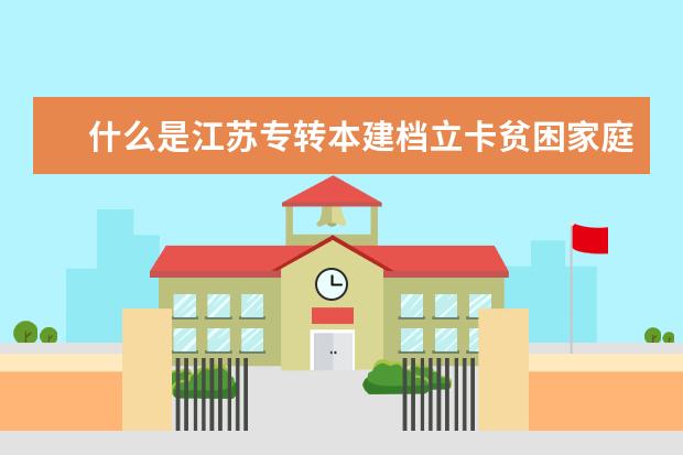 什么是江苏专转本建档立卡贫困家庭毕业生专项计划?哪些人可以填报?