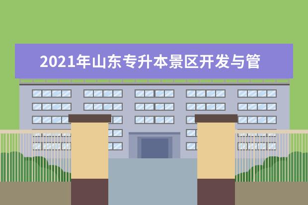 2021年山东专升本景区开发与管理可以报考哪些本科院校与本科专业？