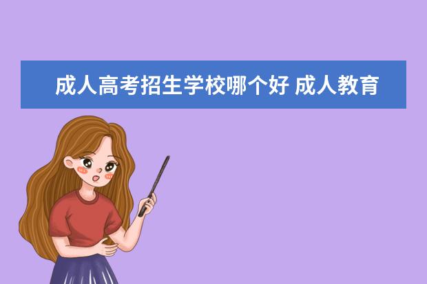 成人高考招生学校哪个好 成人教育哪个好