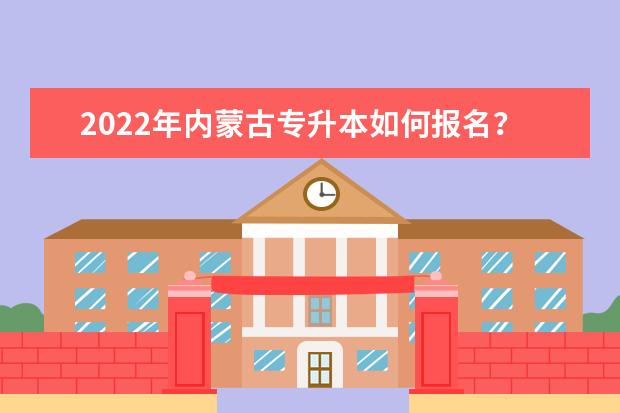 2022年内蒙古专升本如何报名？报名流程是什么？