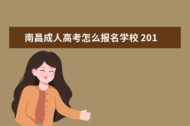 南昌成人高考怎么报名学校 2016年南昌大学成人高考怎么报名,报名时间