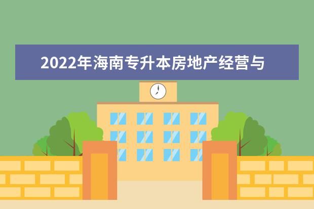 2022年海南专升本房地产经营与管理专业报考本科院校及专业对照表一览