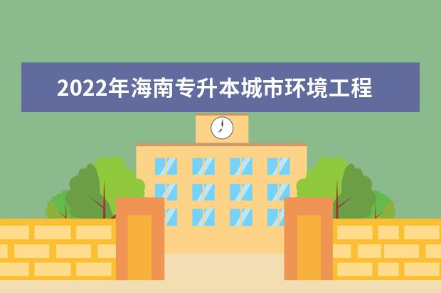 2022年海南专升本城市环境工程技术专业报考本科院校及专业对照表一览