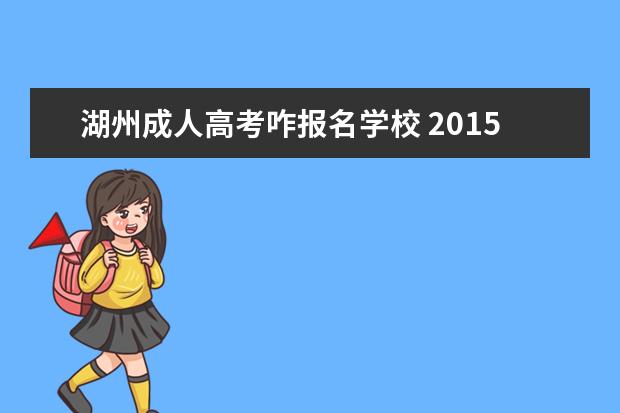 湖州成人高考咋报名学校 2015年湖州地区的成人高考去哪里报名?怎么报名? - ...