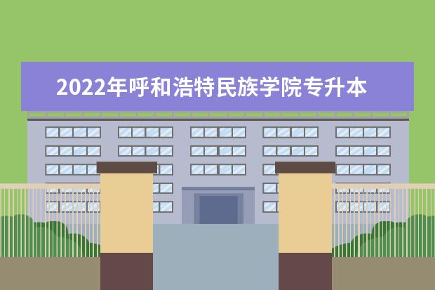 2022年呼和浩特民族学院专升本招生专业有哪些？