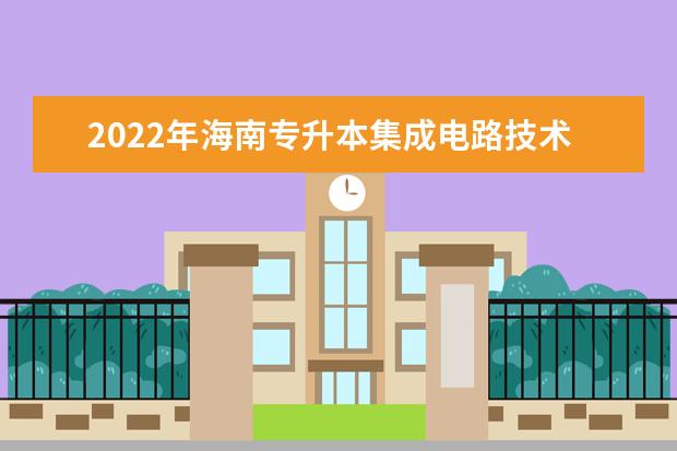 2022年海南专升本集成电路技术专业报考本科院校及专业对照表一览