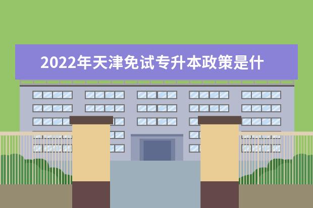 2022年天津免试专升本政策是什么？免试条件有哪些？