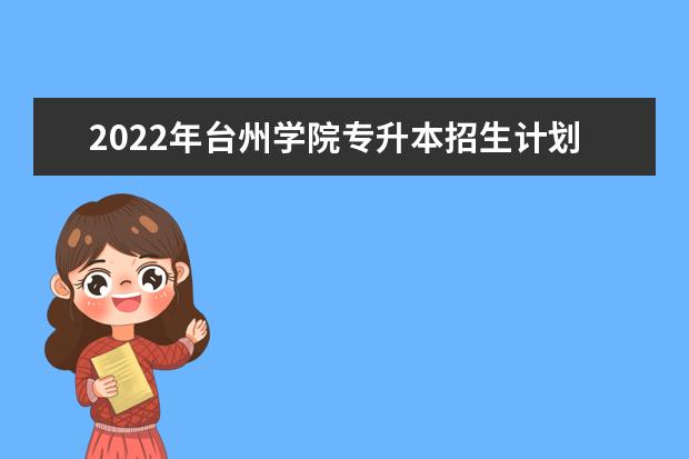 2022年台州学院专升本招生计划汇总!