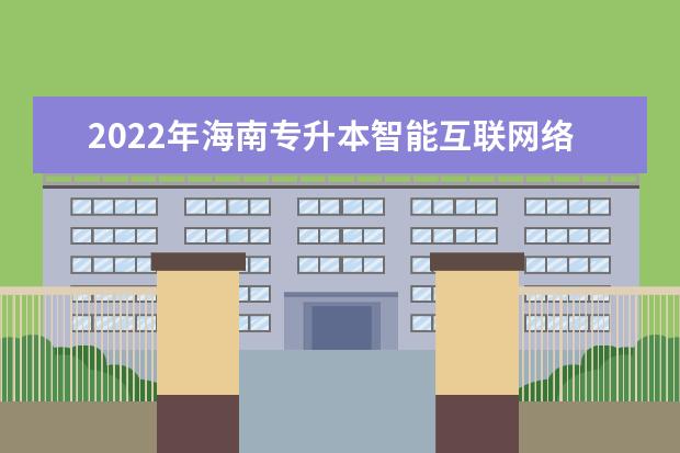 2022年海南专升本智能互联网络技术专业报考本科院校及专业对照表一览