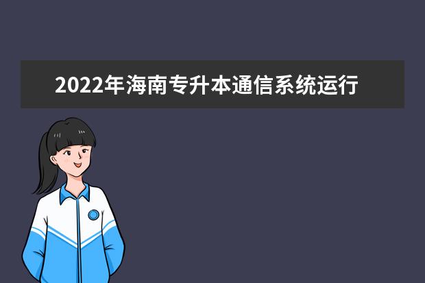 2022年海南专升本通信系统运行管理专业报考本科院校及专业对照表一览