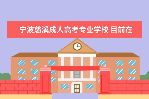 宁波慈溪成人高考专业学校 目前在宁波,想要报成人高考,想知道报名流程怎么样?...