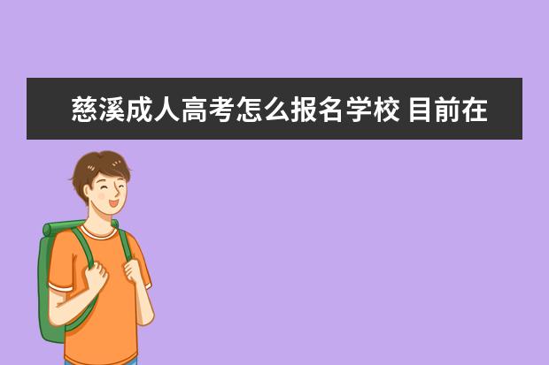 慈溪成人高考怎么报名学校 目前在宁波,想要报成人高考,想知道报名流程怎么样?...