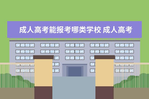 成人高考能报考哪类学校 成人高考可以报考哪些学校