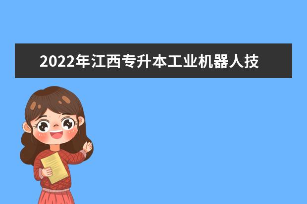 2022年江西专升本工业机器人技术报考本科院校及专业对照表一览