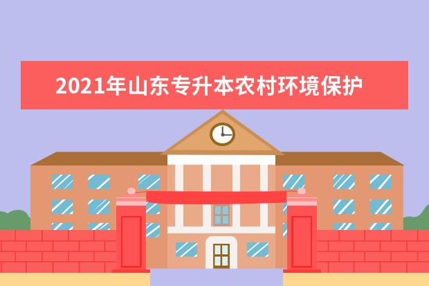 2021年山东专升本农村环境保护可以报考哪些院校及专业？