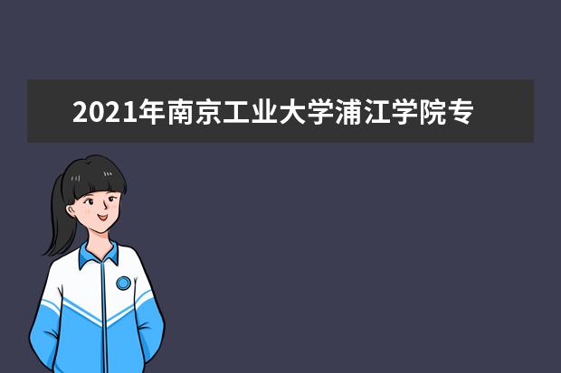 2021年南京工业大学浦江学院专转本招生简章