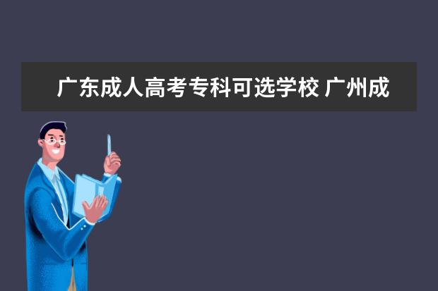 广东成人高考专科可选学校 广州成人大专有哪些学校