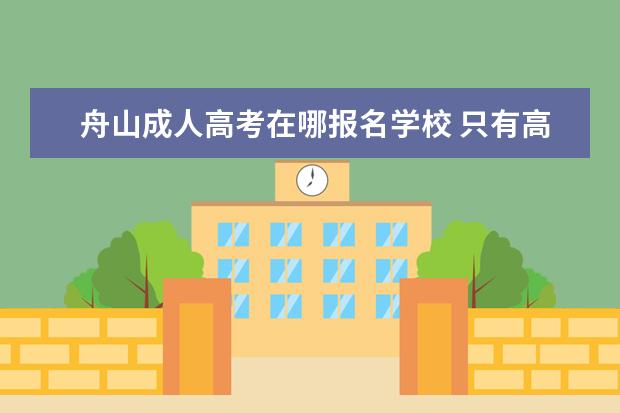 舟山成人高考在哪报名学校 只有高中学历,想考个本科学历,可是成人教育要几年才...