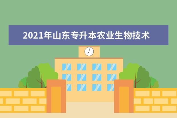 2021年山东专升本农业生物技术可以报考哪些院校及专业？