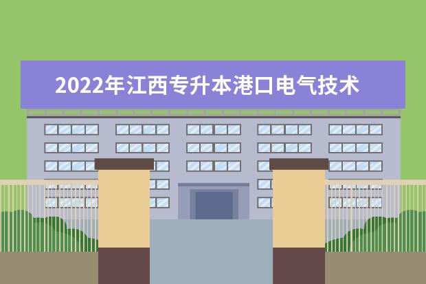 2022年江西专升本港口电气技术报考本科院校及专业对照表一览