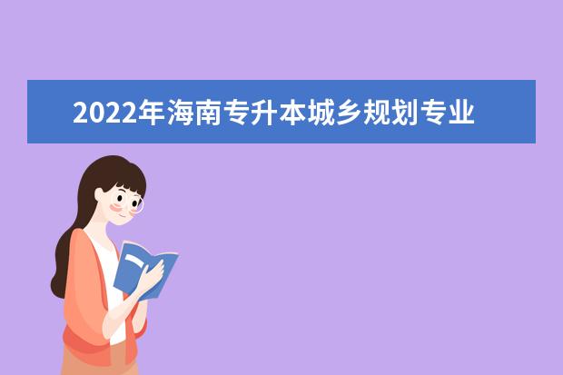 2022年海南专升本城乡规划专业可以报考本科院校及专业汇总一览表