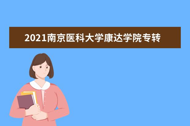 2021南京医科大学康达学院专转本招生简章及招生计划