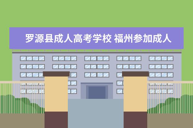 罗源县成人高考学校 福州参加成人高考需要的证件、