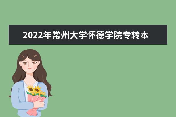 2022年常州大学怀德学院专转本招生简章发布~学费14000-15000！！！