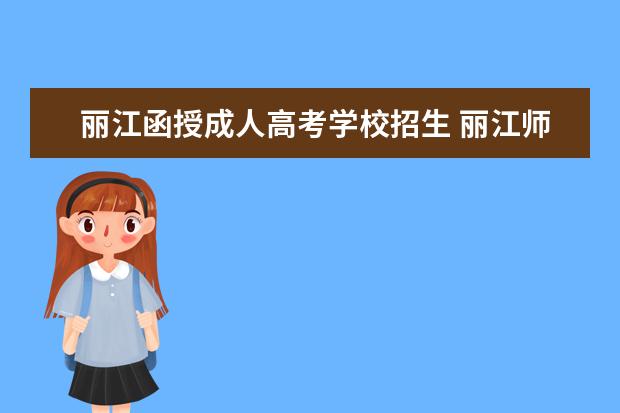 丽江函授成人高考学校招生 丽江师范高等专科学校可以专升本吗?可以升到哪所学...