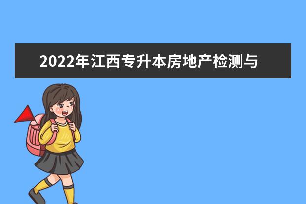 2022年江西专升本房地产检测与估价报考本科院校及专业对照表一览