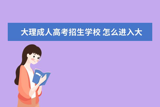 大理成人高考招生学校 怎么进入大理大学成人教育平台怎么样?