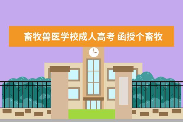 畜牧兽医学校成人高考 函授个畜牧兽医专业可以吗